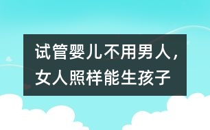 試管嬰兒：不用男人，女人照樣能生孩子