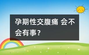 孕期性交腹痛 會(huì)不會(huì)有事？