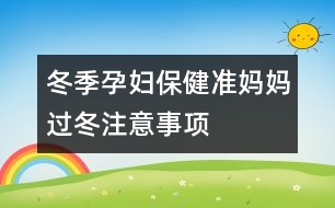 冬季孕婦保?。簻?zhǔn)媽媽過冬注意事項