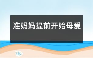 準(zhǔn)媽媽?zhuān)禾崆伴_(kāi)始母愛(ài)