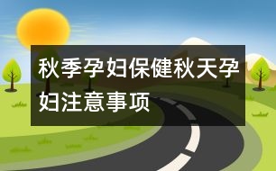 秋季孕婦保?。呵锾煸袐D注意事項(xiàng)