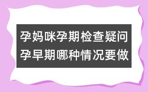 孕媽咪孕期檢查疑問：孕早期哪種情況要做B超？