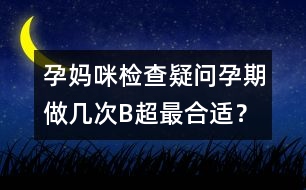 孕媽咪檢查疑問：孕期做幾次B超最合適？