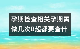 孕期檢查相關：孕期需做幾次B超都要查什么？