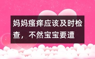 媽媽“瘙癢”應(yīng)該及時(shí)檢查，不然寶寶要遭殃