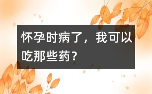 懷孕時(shí)病了，我可以吃那些藥？
