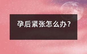 孕后緊張怎么辦？