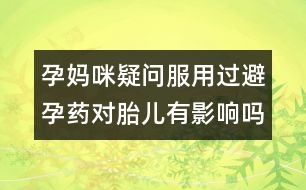 孕媽咪疑問：服用過避孕藥對胎兒有影響嗎？