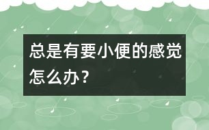 總是有要小便的感覺怎么辦？