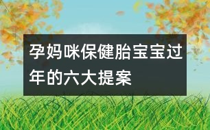 孕媽咪保?。禾殞氝^年的六大提案