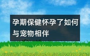 孕期保?。簯言辛巳绾闻c寵物相伴