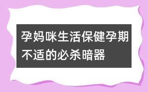 孕媽咪生活保?。涸衅诓贿m的必殺暗器