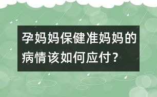 孕媽媽保健：準媽媽的病情該如何應付？