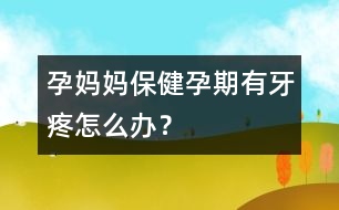 孕媽媽保健：孕期有牙疼怎么辦？