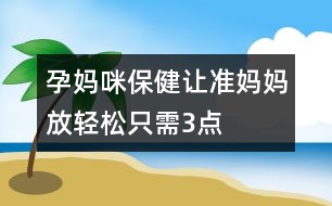 孕媽咪保?。鹤寽蕥寢尫泡p松只需3點