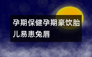 孕期保健:孕期豪飲胎兒易患“兔唇