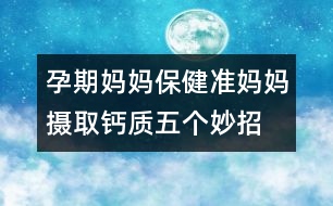 孕期媽媽保?。簻?zhǔn)媽媽攝取鈣質(zhì)五個妙招