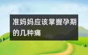 準媽媽應(yīng)該掌握孕期的幾種痛