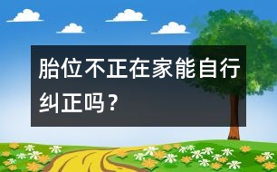 胎位不正在家能自行糾正嗎？