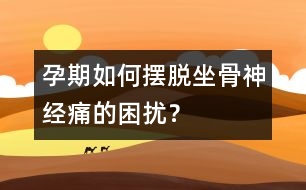 孕期如何擺脫坐骨神經(jīng)痛的困擾？