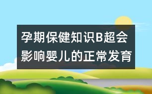 孕期保健知識：B超會(huì)影響嬰兒的正常發(fā)育嗎？