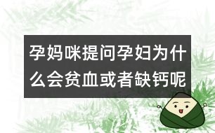 孕媽咪提問：孕婦為什么會(huì)貧血或者缺鈣呢？
