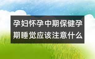 孕婦懷孕中期保健孕期睡覺應該注意什么？