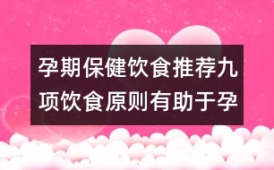 孕期保健飲食推薦：九項飲食原則有助于孕期健康