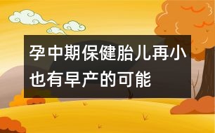 孕中期保?。禾涸傩∫灿性绠a(chǎn)的可能