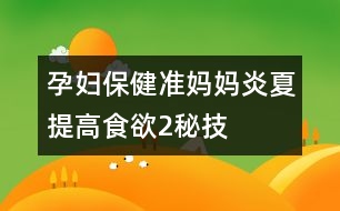 孕婦保?。簻?zhǔn)媽媽炎夏提高食欲2秘技