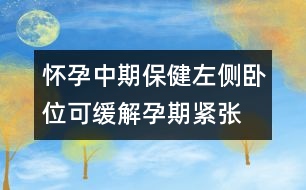 懷孕中期保?。鹤髠?cè)臥位可緩解孕期緊張