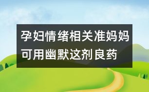 孕婦情緒相關：準媽媽可用幽默這劑良藥