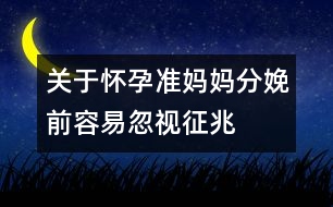 關(guān)于懷孕準媽媽分娩前容易忽視征兆