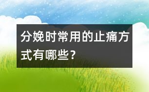 分娩時常用的止痛方式有哪些？