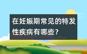 在妊娠期常見的特發(fā)性疾病有哪些？