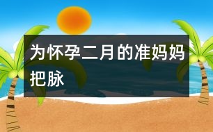 為懷孕二月的準媽媽“把脈”