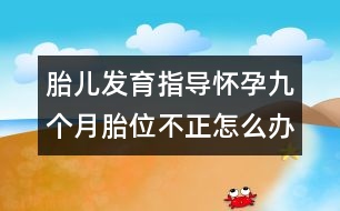 胎兒發(fā)育指導：懷孕九個月胎位不正怎么辦？