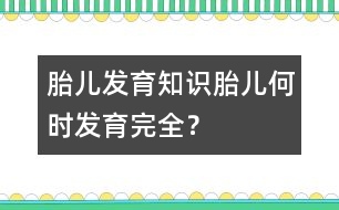 胎兒發(fā)育知識(shí)：胎兒何時(shí)發(fā)育完全？