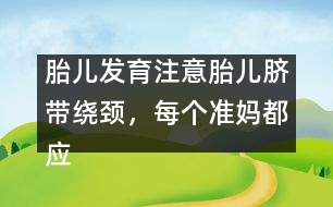 胎兒發(fā)育注意：胎兒臍帶繞頸，每個(gè)準(zhǔn)媽都應(yīng)提防！