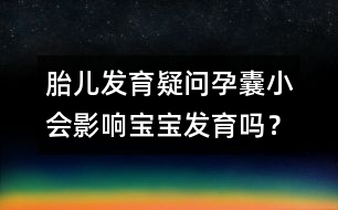 胎兒發(fā)育疑問：孕囊小會影響寶寶發(fā)育嗎？