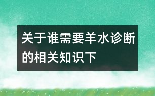 關(guān)于誰需要羊水診斷的相關(guān)知識（下）