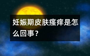 妊娠期皮膚瘙癢是怎么回事？