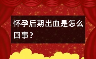 懷孕后期出血是怎么回事？