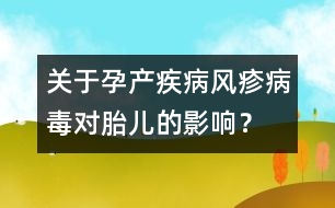 關(guān)于孕產(chǎn)疾?。猴L(fēng)疹病毒對(duì)胎兒的影響？