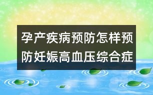 孕產(chǎn)疾病預防：怎樣預防妊娠高血壓綜合癥？
