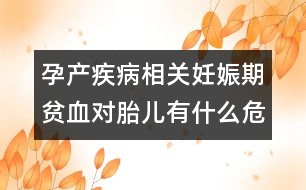 孕產(chǎn)疾病相關(guān)：妊娠期貧血對(duì)胎兒有什么危害？
