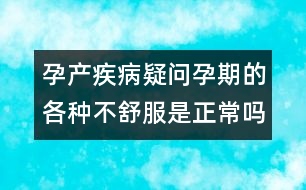 孕產(chǎn)疾病疑問：孕期的各種不舒服是正常嗎？