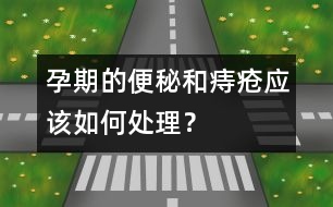 孕期的便秘和痔瘡應該如何處理？