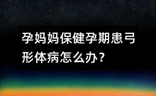 孕媽媽保?。涸衅诨脊误w病怎么辦？