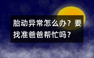 胎動異常怎么辦？要找準(zhǔn)爸爸幫忙嗎？